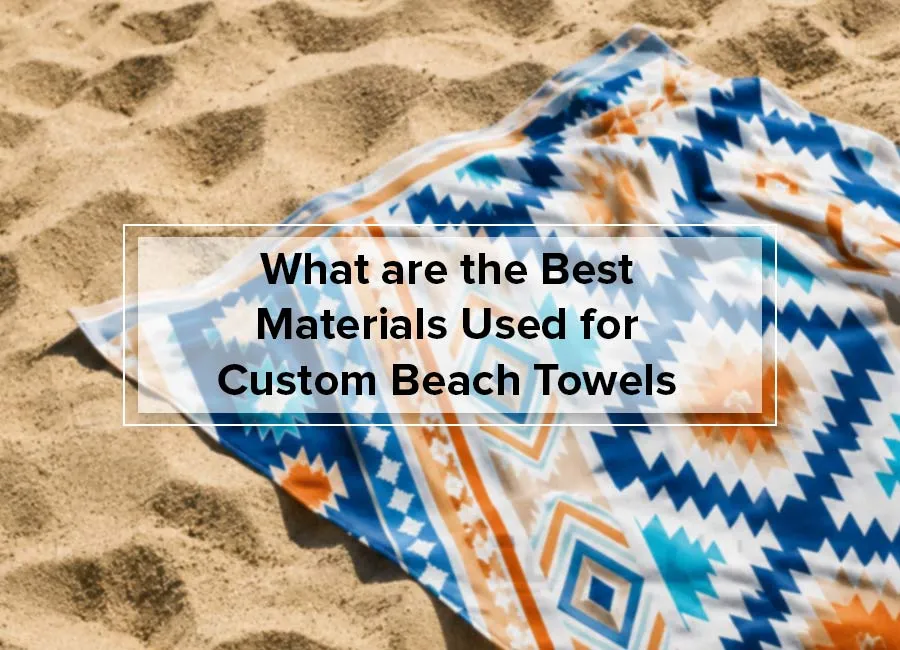 What are the Best Materials Used for Custom Beach Towels?