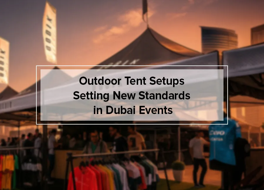 Outdoor Tent Setups That Are Setting New Standards Across Dubai’s Event Industry