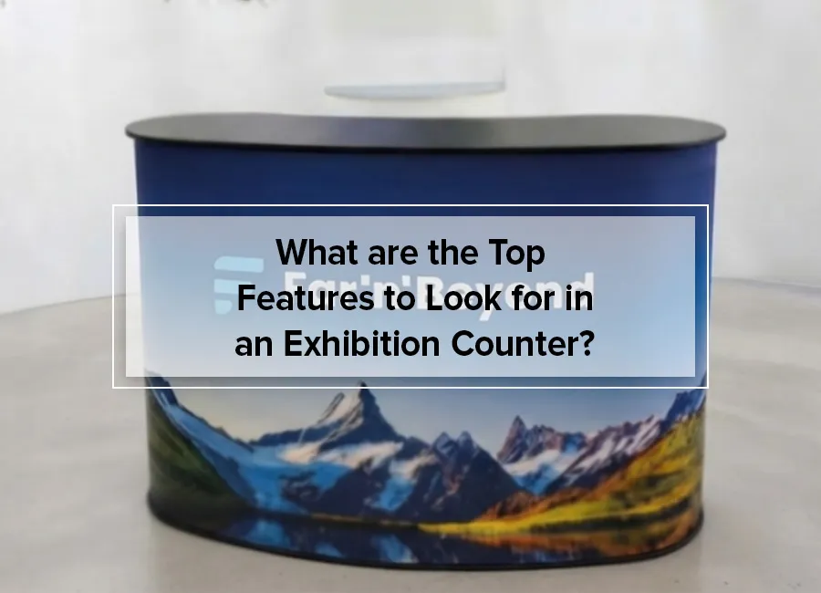 What are the Top Features to Look for in an Exhibition Counter?