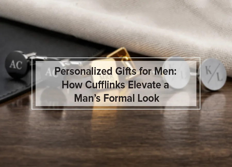 Personalized Gifts for Men: How Cufflinks Elevate a Man’s Formal Look